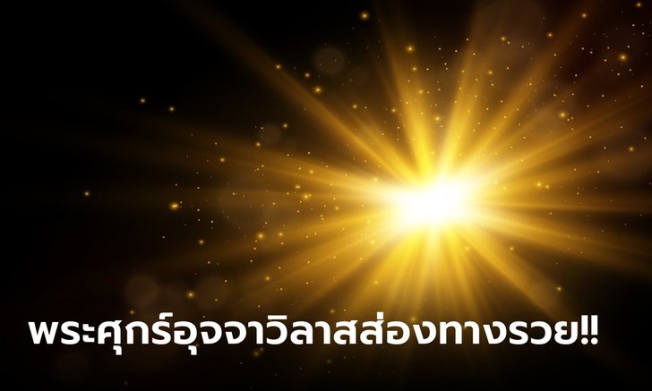 .ชี้ทางรวย 12 ราศี ช่วงพระศุกร์อุจจาวิลาส ดาวการเงินพ้นภัย.