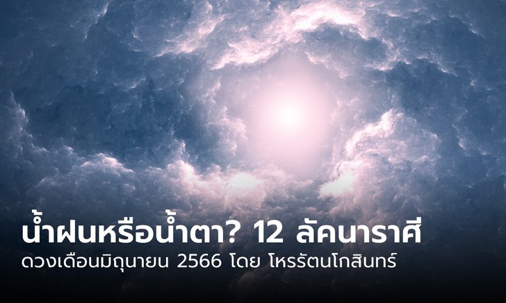 .น้ำฝนหรือน้ำตา!? พยากรณ์ 12 ลัคนา มิถุนายน 66.