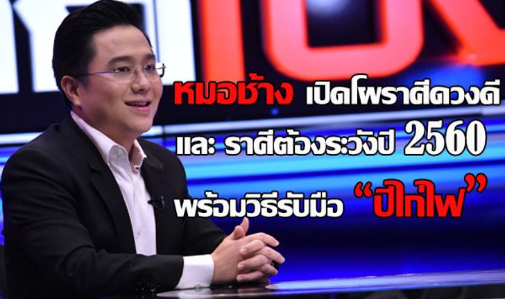 “หมอช้าง” เปิดโผราศีดวงดีและราศีที่ต้องระวังปี 2560 และวิธีรับมือปีไก่ไฟ