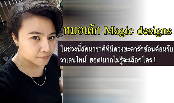 "หมอเค้ก Magic designs" เผยราศีที่มีดวงรักซ้อน ไม่รู้จะเลือกใคร!