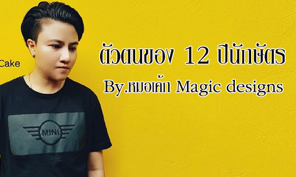 "หมอเค้ก Magic designs" เผยตัวตนที่แท้จริงของ 12 ปีนักษัตร