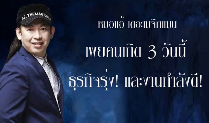 "หมอแอ้ เมจิกแมน" เผยคนเกิด 3 วันนี้ธุรกิจรุ่งและงานไปได้ดี!