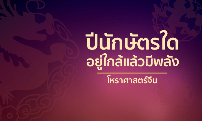 เปิดตำราโหราศาสตร์จีน นักษัตรใดอยู่ใกล้แล้วมีพลัง