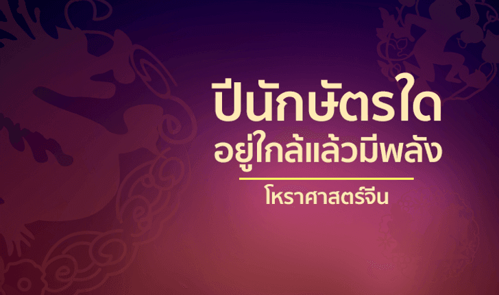 เปิดตำราโหราศาสตร์จีน นักษัตรใดอยู่ใกล้แล้วมีพลัง