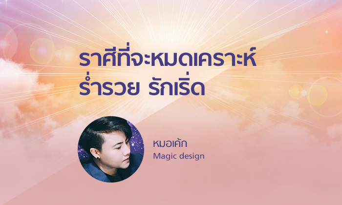 หมอเค้ก Magic designs เผยราศีที่จะหมดเคราะห์ ร่ำรวย รักเริ่ด