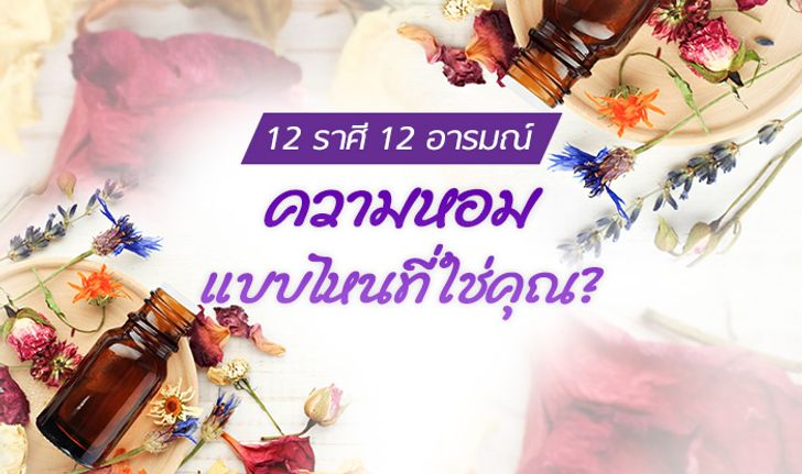 กลิ่นหอมประจำตัวทั้ง 12 ราศี 12 อารมณ์ กับความหอมแบบไหนที่ใช่คุณ?