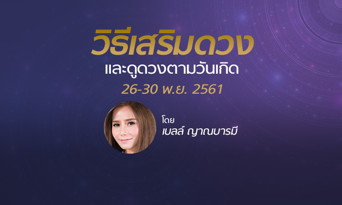 ดูดวงภาพรวมและวิธีเสริมดวง วันที่ 26 - 30 พ.ย.2561 โดย เบลล์ ญาณบารมี