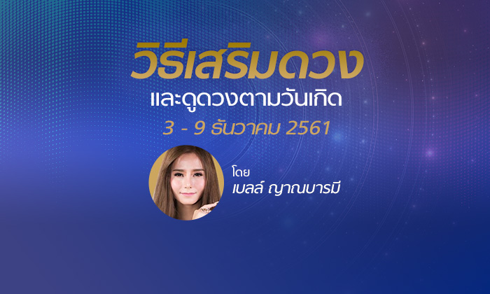 ดูดวงภาพรวมและวิธีเสริมดวง 3 - 9 ธันวาคม 2561 โดย เบลล์ ญาณบารมี