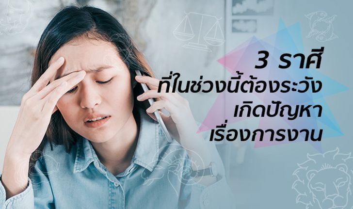 3 ราศีที่ในช่วงนี้ต้องระวังเกิดปัญหาเรื่องการงาน