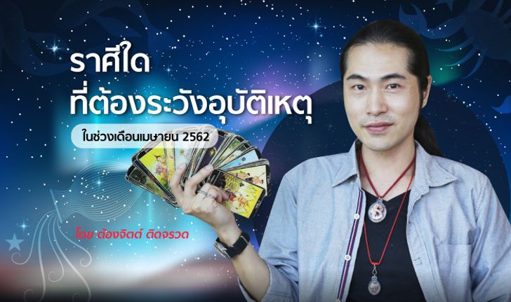 ต้องจิตต์ เผยราศีใดที่ต้องระวังอุบัติเหตุในช่วงเดือนเมษายน 2562