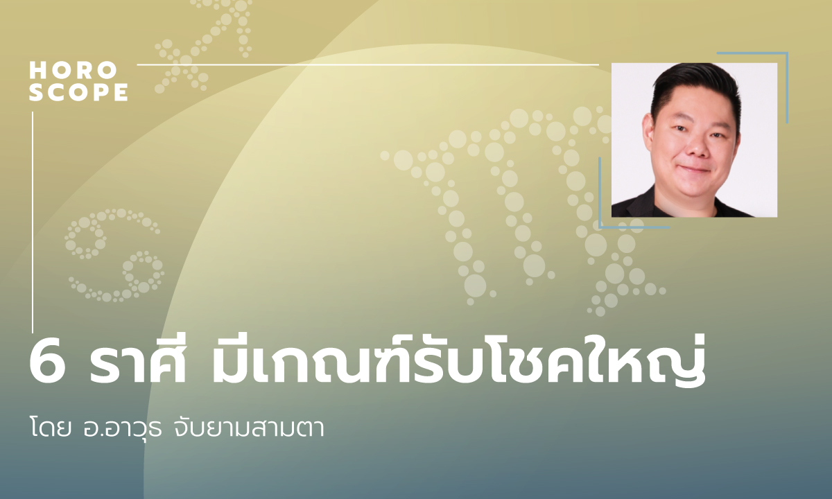 6 ราศีมีเกณฑ์รับโชคใหญ่ โดย อ.อาวุธจับยามสามตา