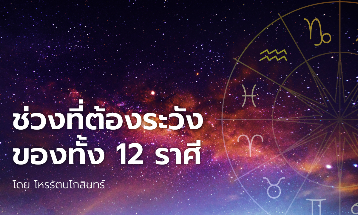 ช่วงที่ต้องระวังของทั้ง 12 ราศี โดย โหรรัตนโกสินทร์