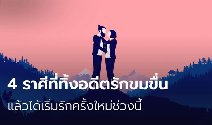 4 ราศีที่ทิ้งอดีตรักขมขื่นแล้วได้เริ่มรักครั้งใหม่