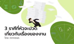 3 ราศีที่หัวจะปวดเกี่ยวกับเรื่องของงาน โดย innnews