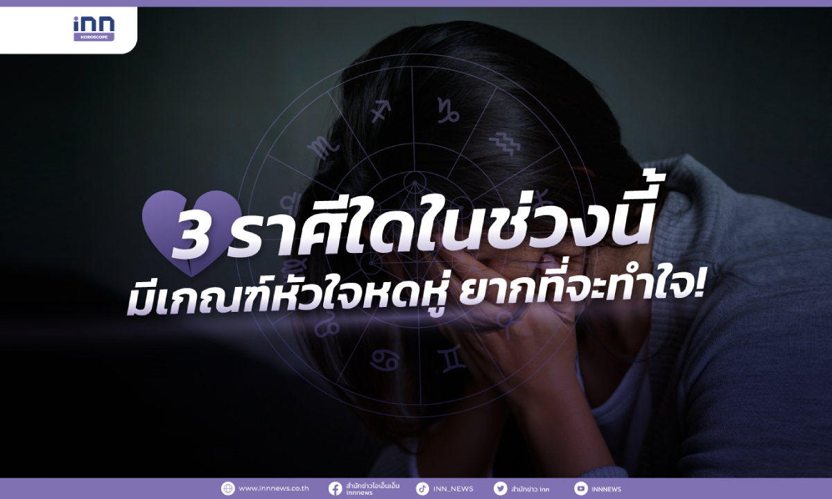 3 ราศีใดในช่วงนี้ มีเกณฑ์หัวใจหดหู่ ยากที่จะทำใจ