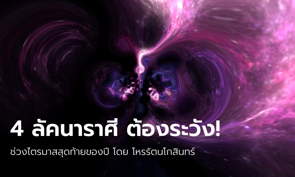 ไตรมาสสุดท้ายของปี 4 ลัคนาราศีนี้ ต้องระวัง!! โดย โหรรัตนโกสินทร์