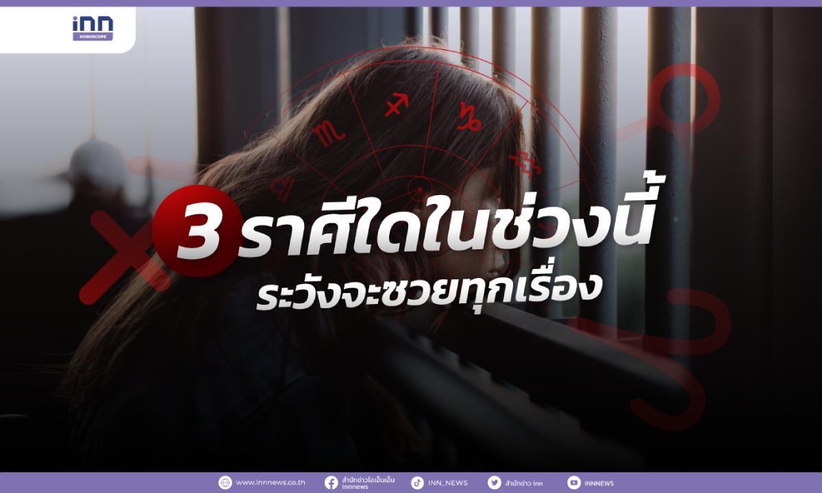 3 ราศีใดในช่วงนี้ ระวังจะซวยทุกเรื่อง