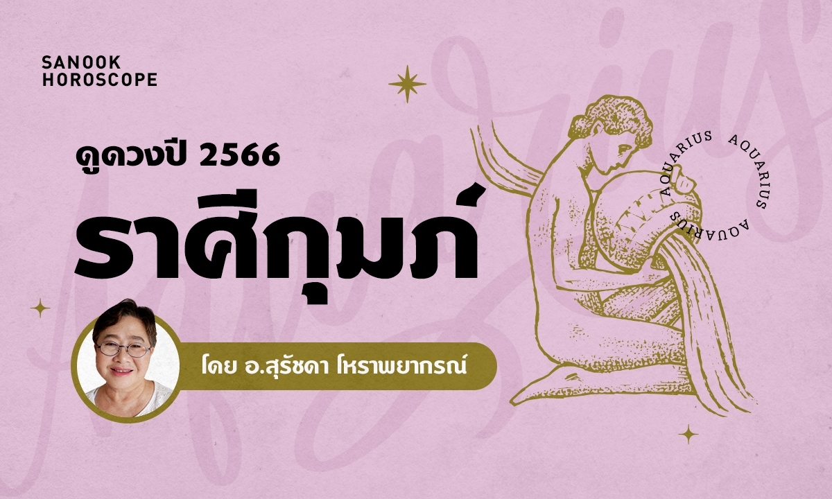 ดวงรายปี 2566 ราศีกุมภ์ 16 ก.พ. - 15 มี.ค. โดย อาจารย์สุรัชดา