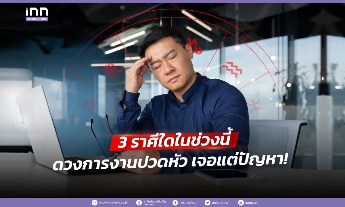 3 ราศีใดในช่วงนี้ ดวงการงานปวดหัว เจอแต่ปัญหา!