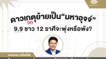 ดาวเกตุย้ายเป็นมหาอุจจ์ 9.9 ชาว12 ราศีจะเป็นอย่างไร โดย หมอบอย เคลียร์ชัด