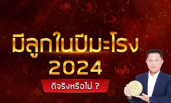 มีลูกในปีมะโรง 2024 ดีจริงหรือไม่? โดย อ.นำ เสขบุคคล