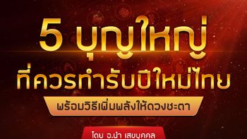 5 บุญใหญ่ควรทำรับปีใหม่ไทย พร้อมวิธีเพิ่มพลังให้ดวงชะตา โดย อ.นำ