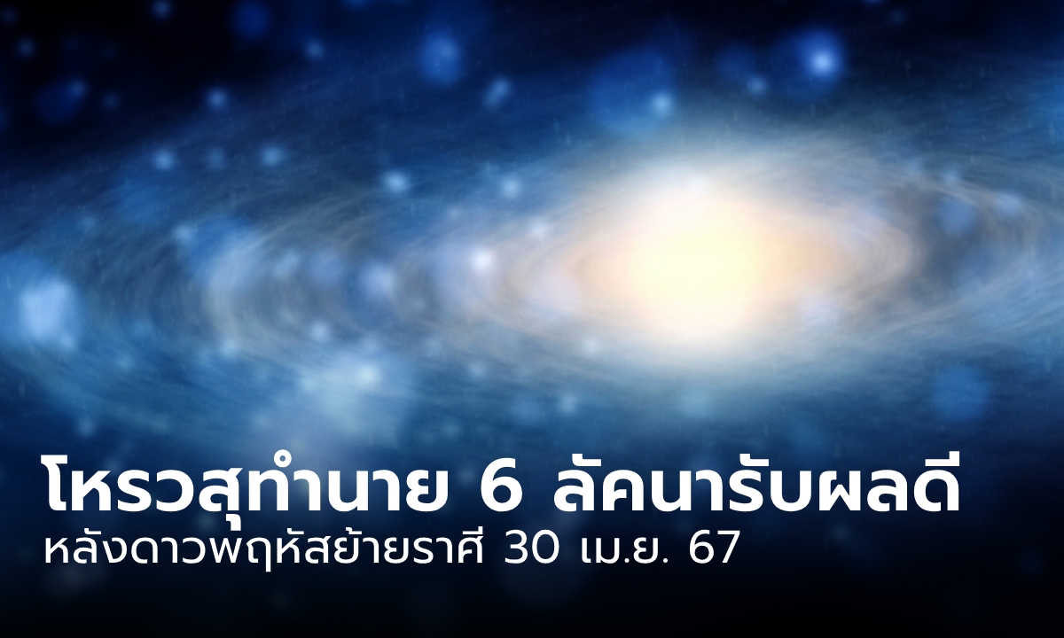 30 เม.ย. 67 ดาวพฤหัสย้ายราศี โหรวสุทำนาย 6 ลัคนาราศีรับผลดีเต็มขั้น!