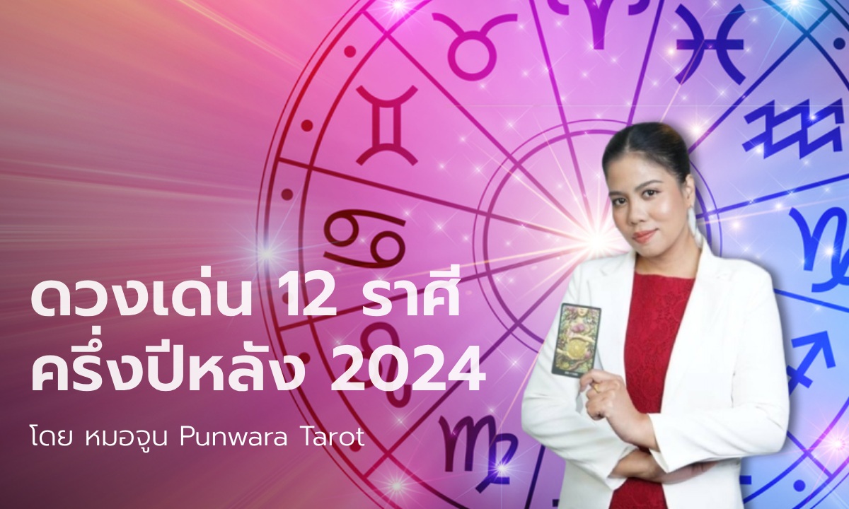 ผ่าดวงเด่นครึ่งปีหลังทั้ง 12 ราศี ประจำปี 2024 โดย หมอจูน Punwara Tarot