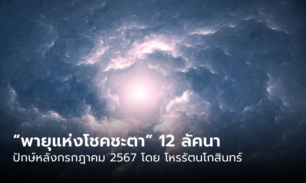 “พายุแห่งโชคชะตา” 12 ลัคนา ปักษ์หลัง เดือนกรกฎาคม 2567 โดย โหรรัตนโกสินทร์