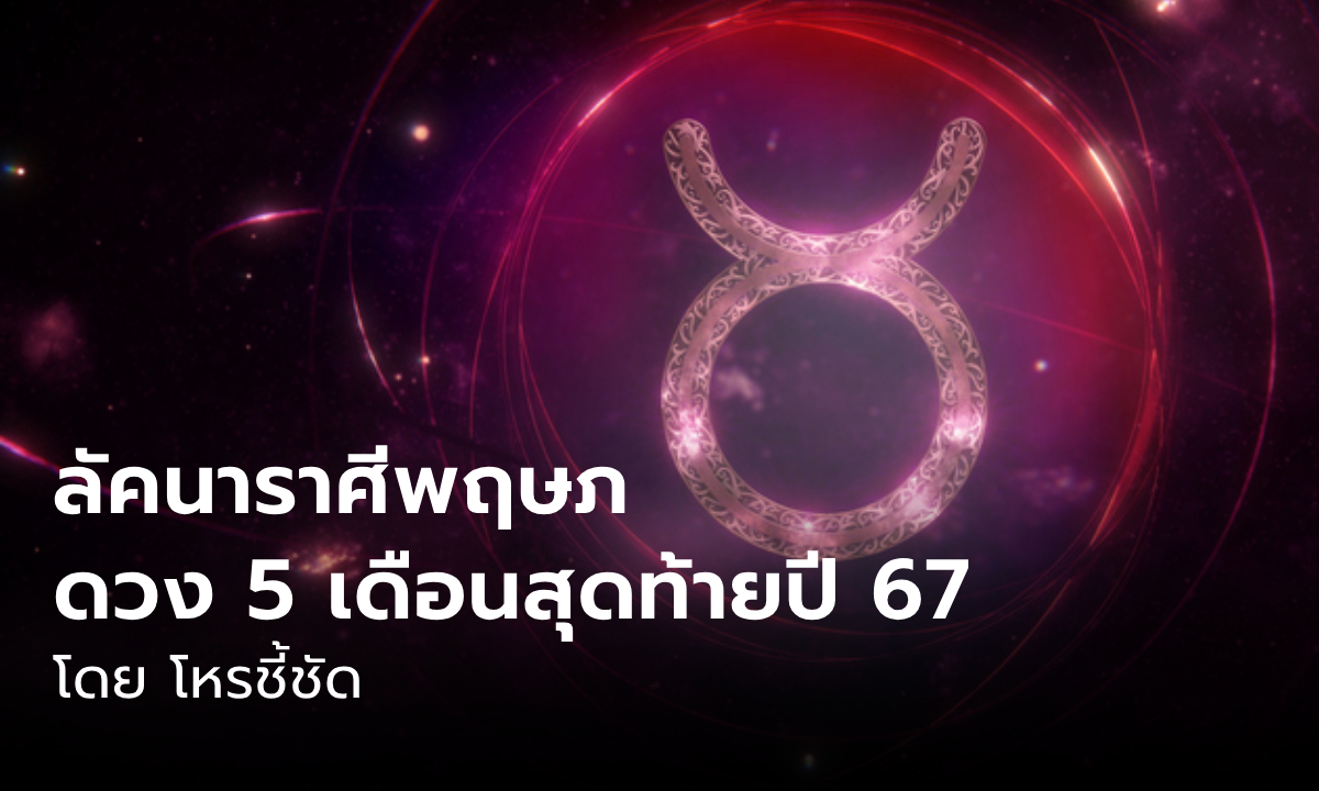 ดวงชะตา 5 เดือนสุดท้าย 2567 ลัคนาราศีพฤษภ โดย โหรชี้ชัด