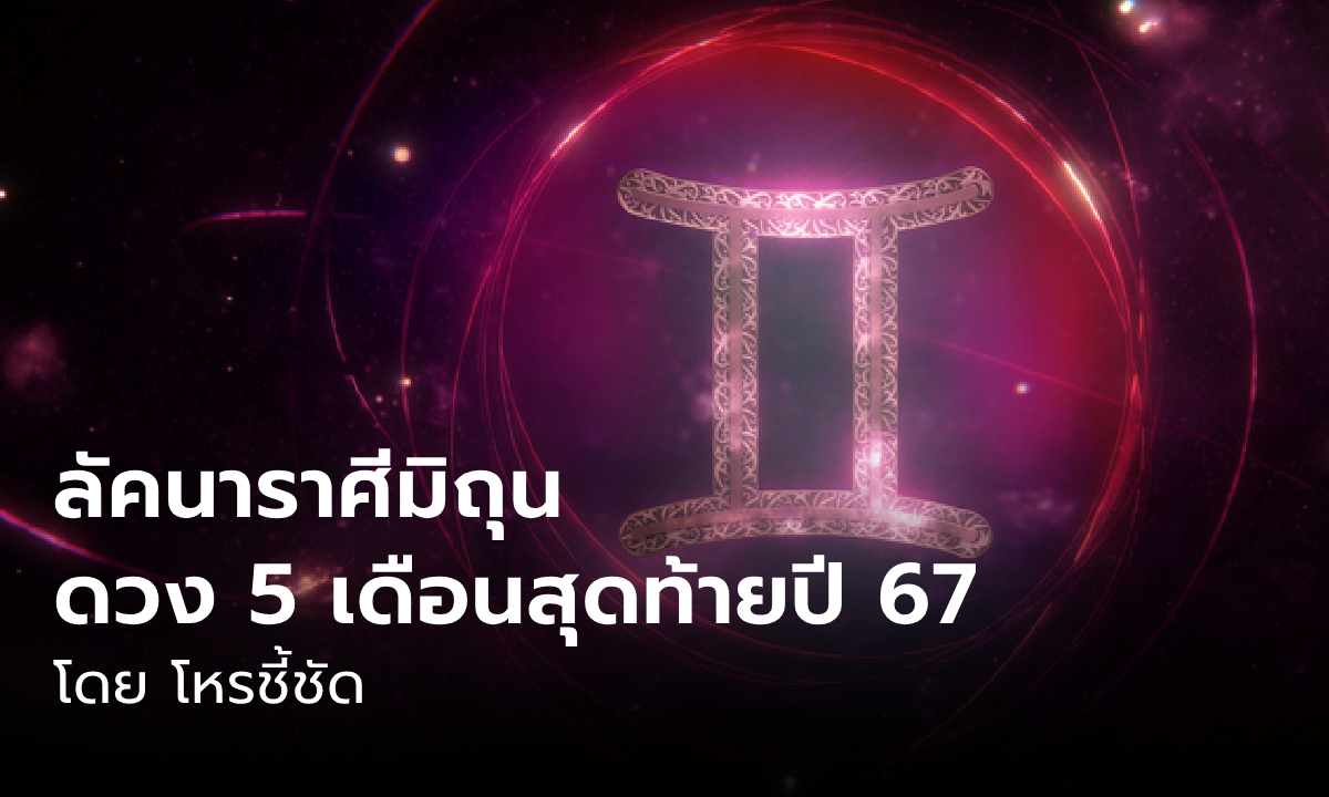 ดวงชะตา 5 เดือนสุดท้าย 2567 ลัคนาราศีมิถุน โดย โหรชี้ชัด