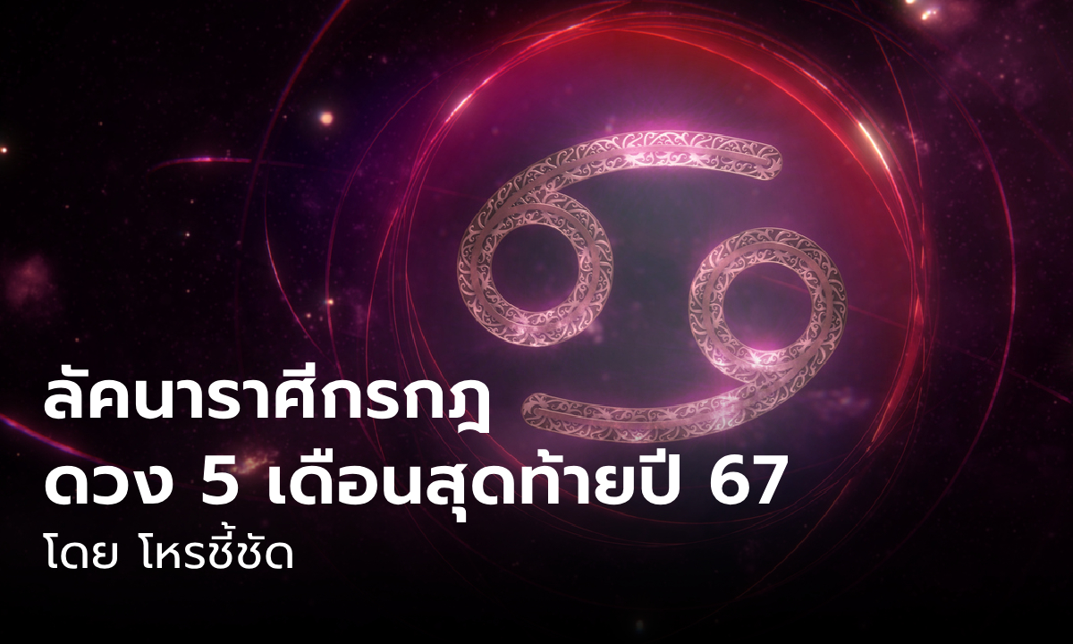 ดวงชะตา 5 เดือนสุดท้าย 2567 ลัคนาราศีกรกฎ โดย โหรชี้ชัด