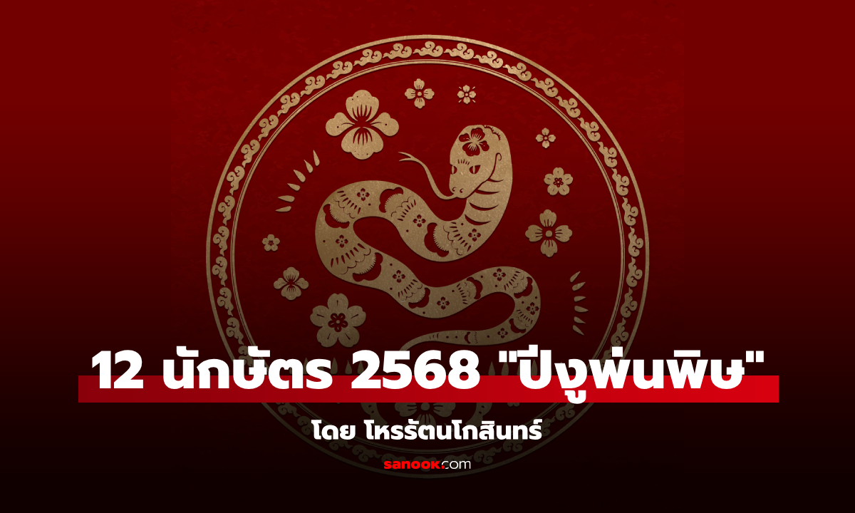 12 นักษัตร ปี 2568 "ปีงูพ่นพิษ" โหรรัตนโกสินทร์ทำนาย พร้อมเคล็ดลับเสริมดวง