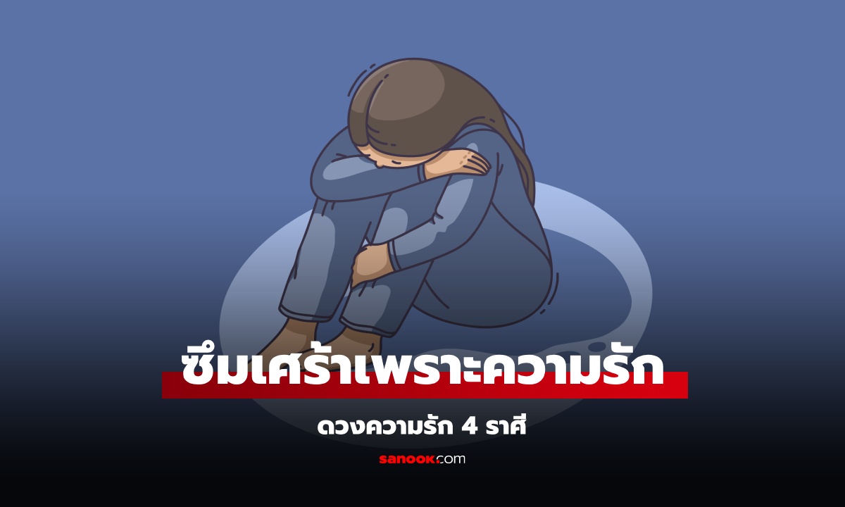 ดวงความรัก 4 ราศี อาจเป็นซึมเศร้าเพราะความรัก