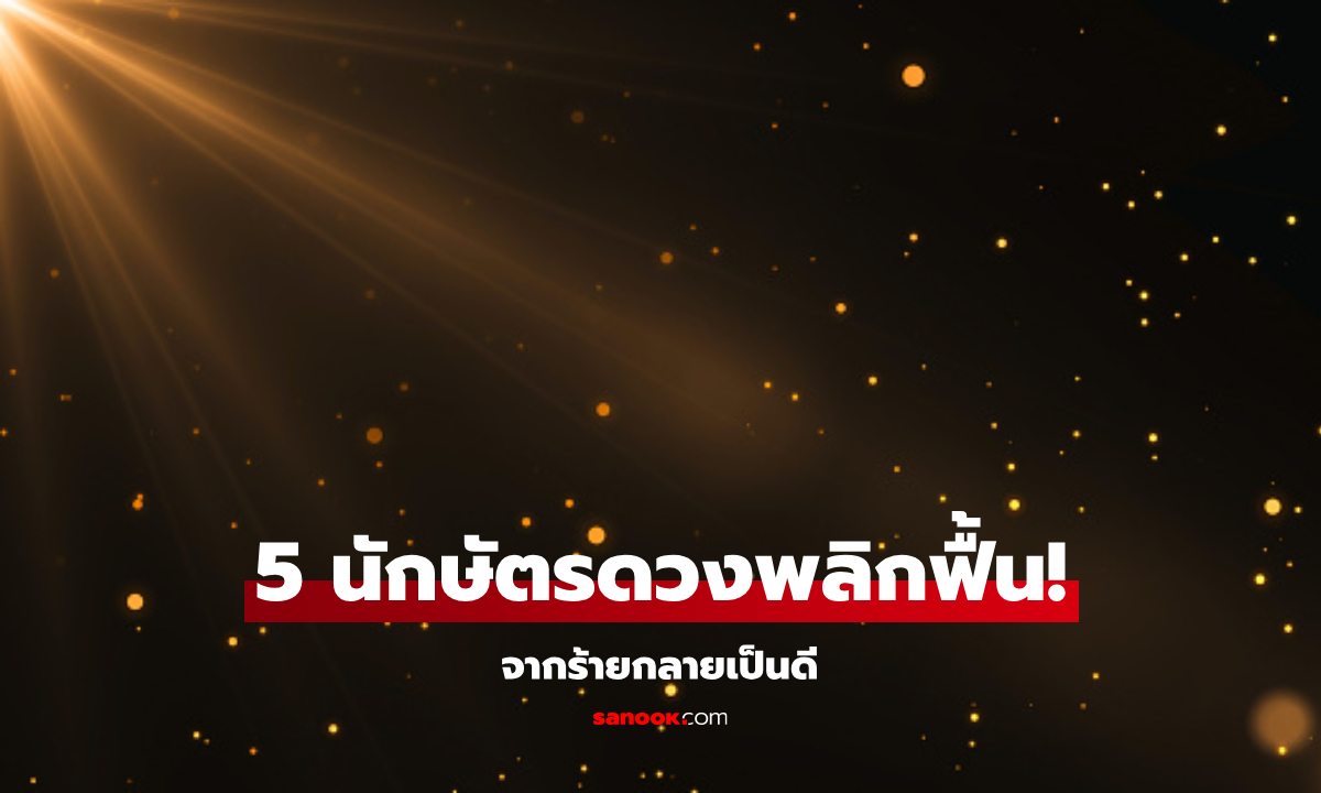 5 นักษัตร ดวงชะตาพลิกฟื้น จากร้ายกลายเป็นดี!