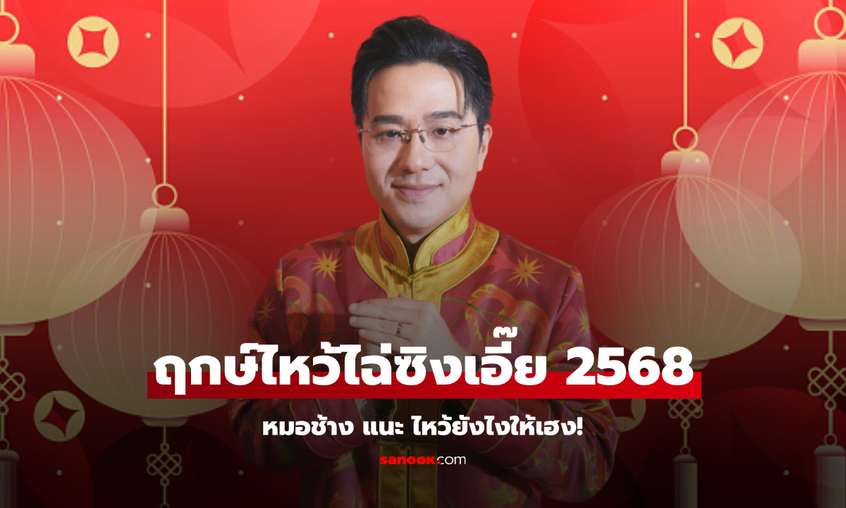 ฤกษ์ไหว้ไฉ่ซิงเอี๊ย 2568 หมอช้าง แนะเคล็ดลับ ไหว้ให้เฮง ปัง ตลอดปี!