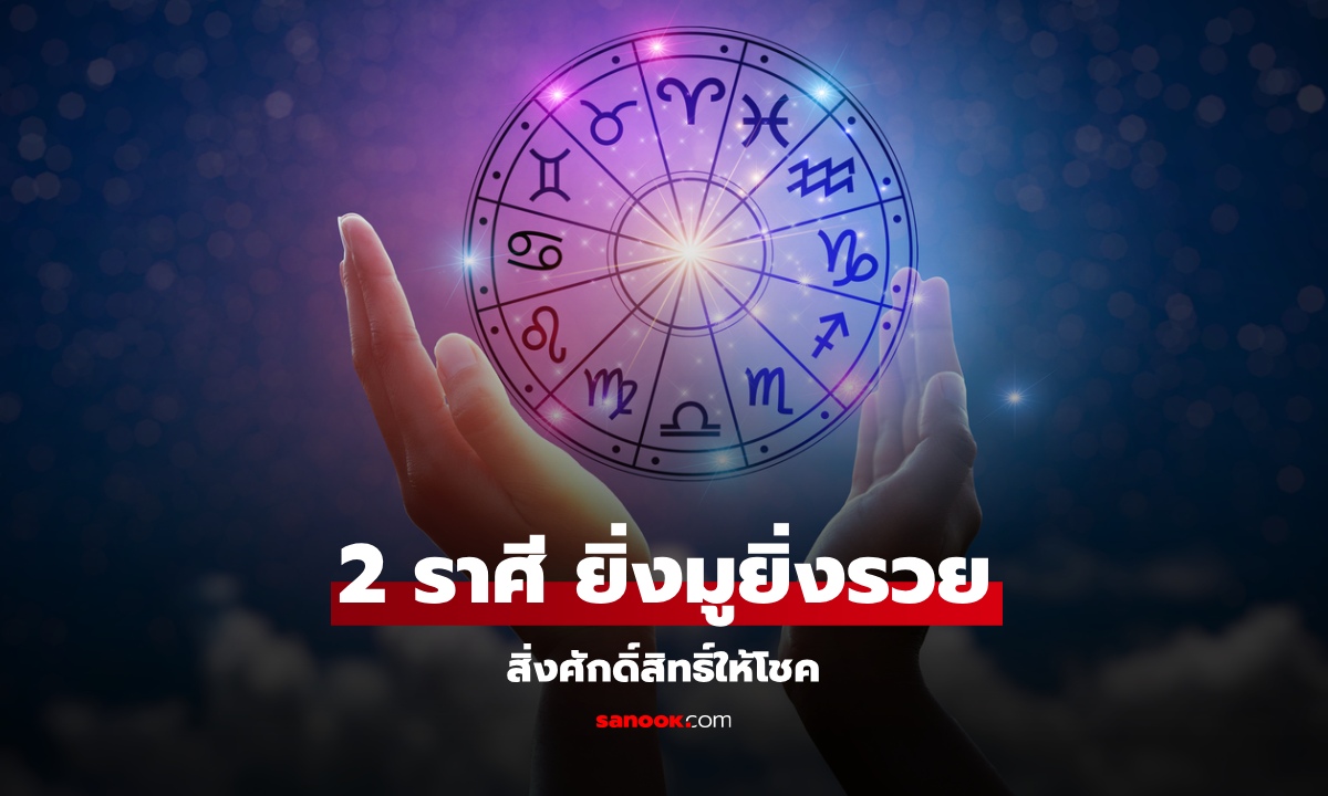 .ยิ่งมูยิ่งรวย! โหรดังทัก! 2 ราศี สิ่งศักดิ์สิทธิ์ให้โชค อย่าพลาดเวลาสำคัญ.