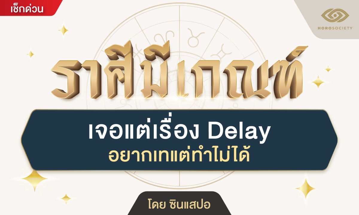 .ราศีมีเกณฑ์ เจอแต่เรื่อง Delay อยากเทแต่ทำไม่ได้ โดย ซินแสปอ.