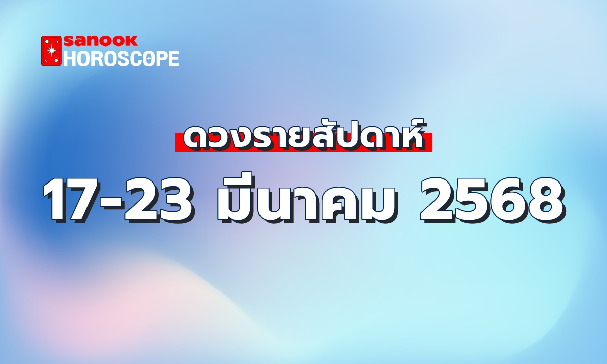 ดูดวงรายสัปดาห์ 17-23 มีนาคม 2568