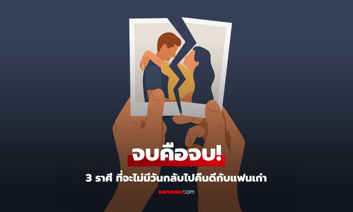 ตัดจบไม่หวนคืน! 3 ราศี ที่จะไม่มีวันกลับไปคืนดีกับแฟนเก่า