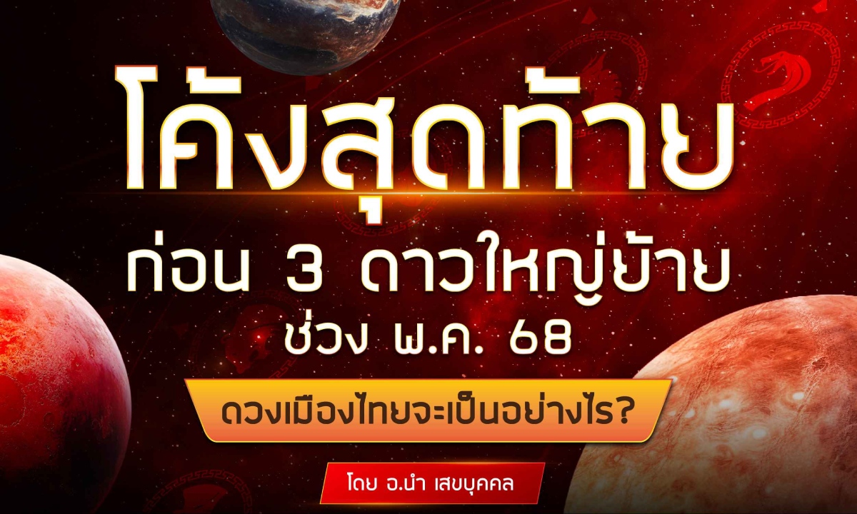 โค้งสุดท้ายก่อน 3 ดาวใหญ่ย้ายช่วง พ.ค. 68 ดวงเมืองไทยจะเป็นอย่างไร โดย อ.นำ เสขบุคคล