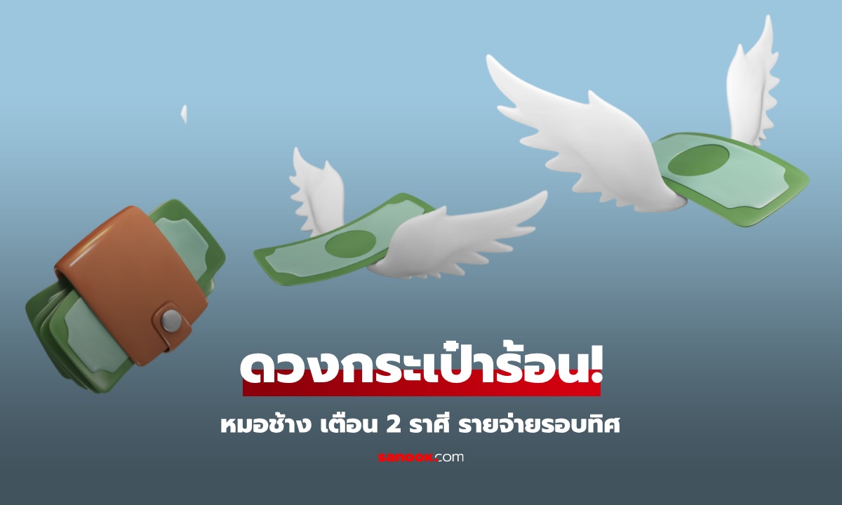 หมอช้าง เปิด 2 ราศี ดวงกระเป๋าเงินร้อน รายจ่ายรอบทิศ