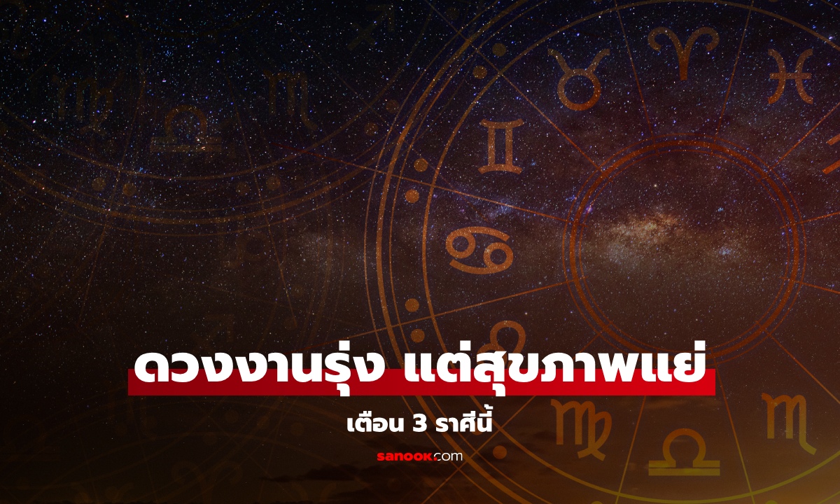 3 ราศี ดวงการงานรุ่งเรือง แต่สุขภาพสวนทาง