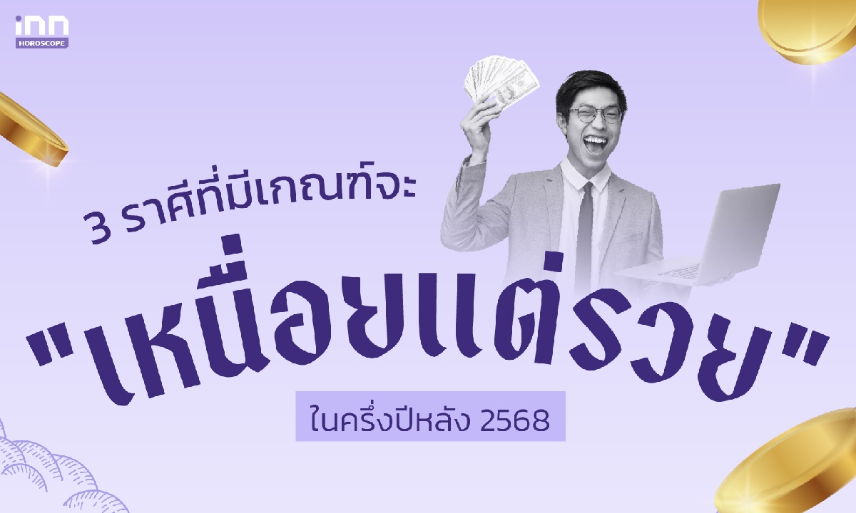 3 ราศีที่มีเกณฑ์จะ “เหนื่อยแต่รวย” ในครึ่งปีหลัง 2568