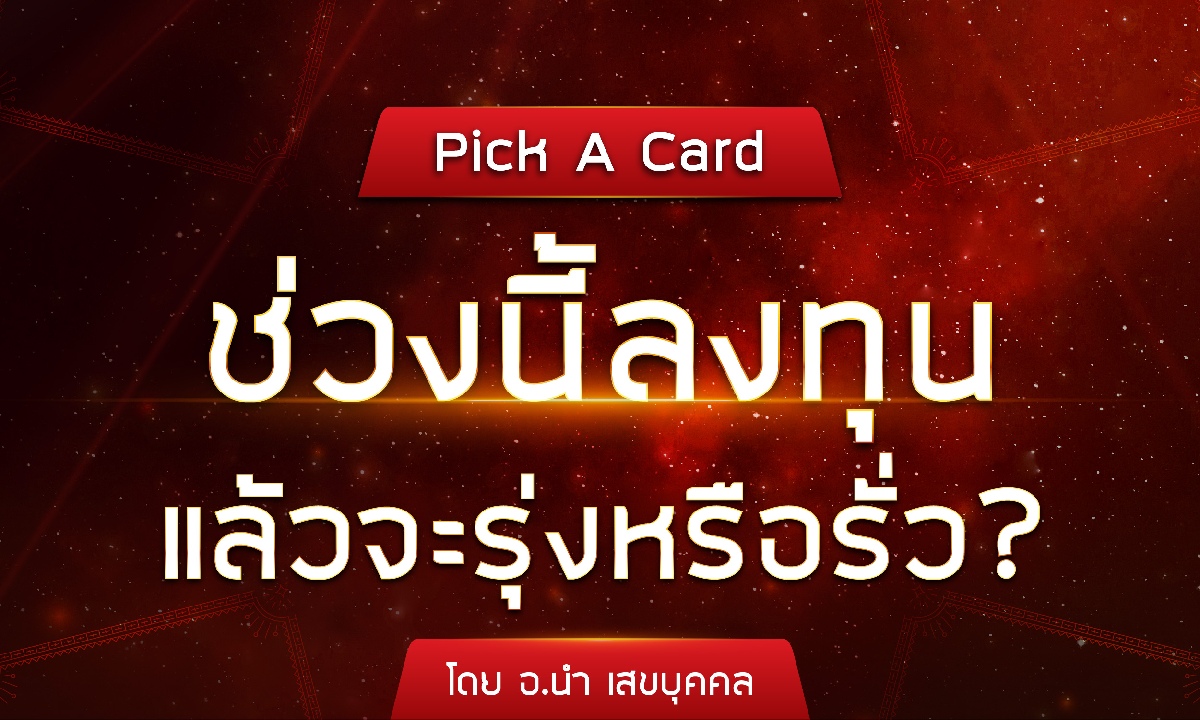 Pick A Card ช่วงนี้ลงทุนแล้ว จะรุ่งหรือรั่ว? โดย อ.นำ เสขบุคคล