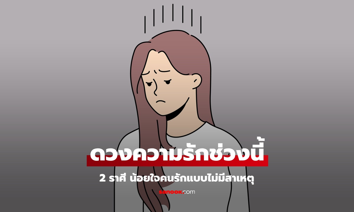 2 ราศี ช่วงนี้ รู้สึกน้อยใจคนรัก เหงาในใจ แบบไม่มีสาเหตุ
