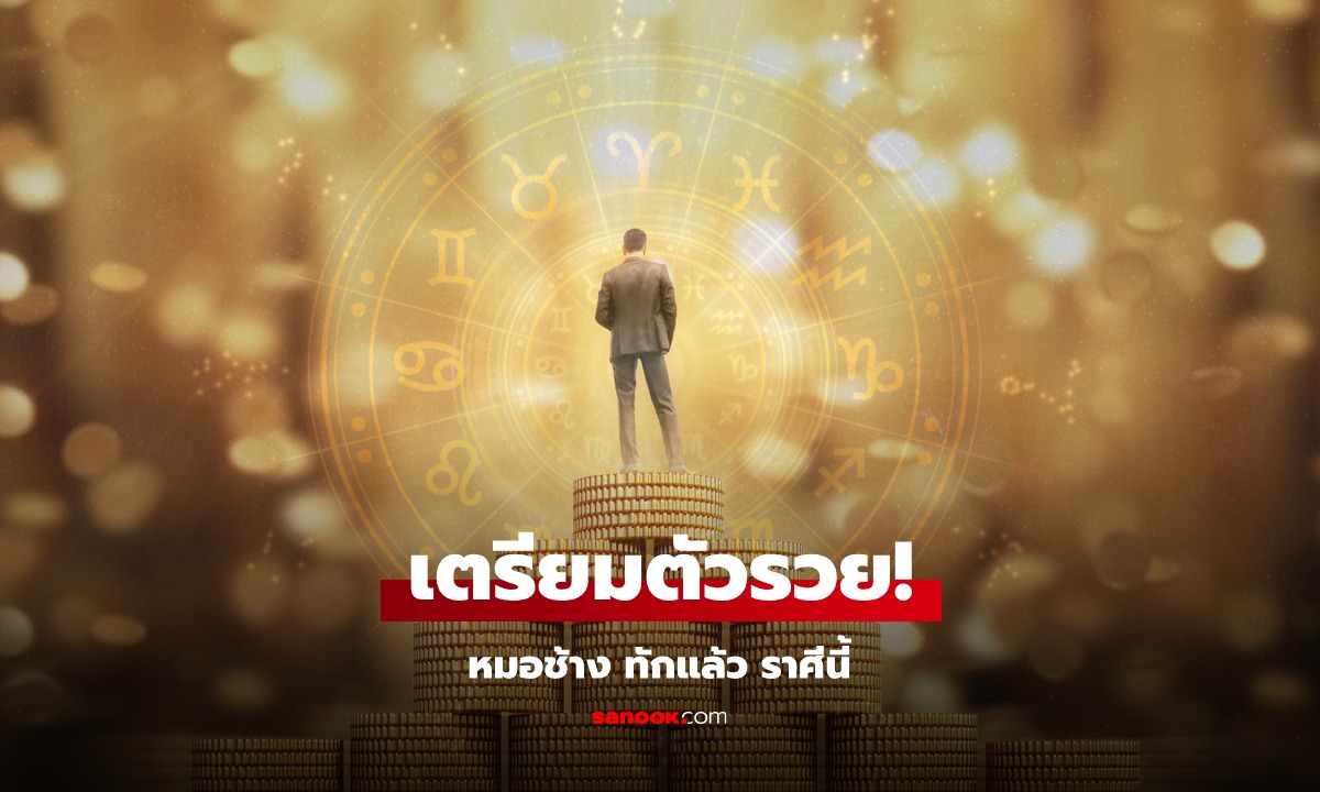 เตรียมตัวรวย! หมอช้าง ทัก! ราศีนี้ มั่งคั่ง จังหวะดวงโชคลาภพุ่งเข้าหา