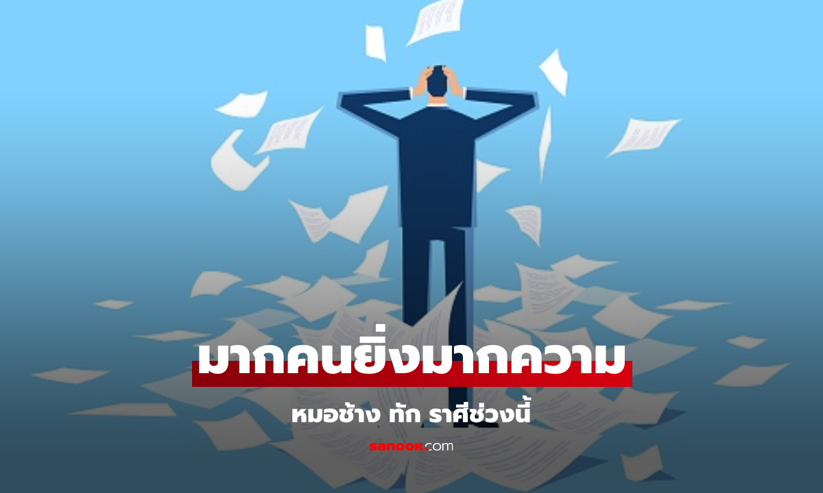 หมอช้าง เผยคำทำนาย ราศีที่ช่วงนี้ เจอปัญหา ยิ่งมากคน ยิ่งมากความ