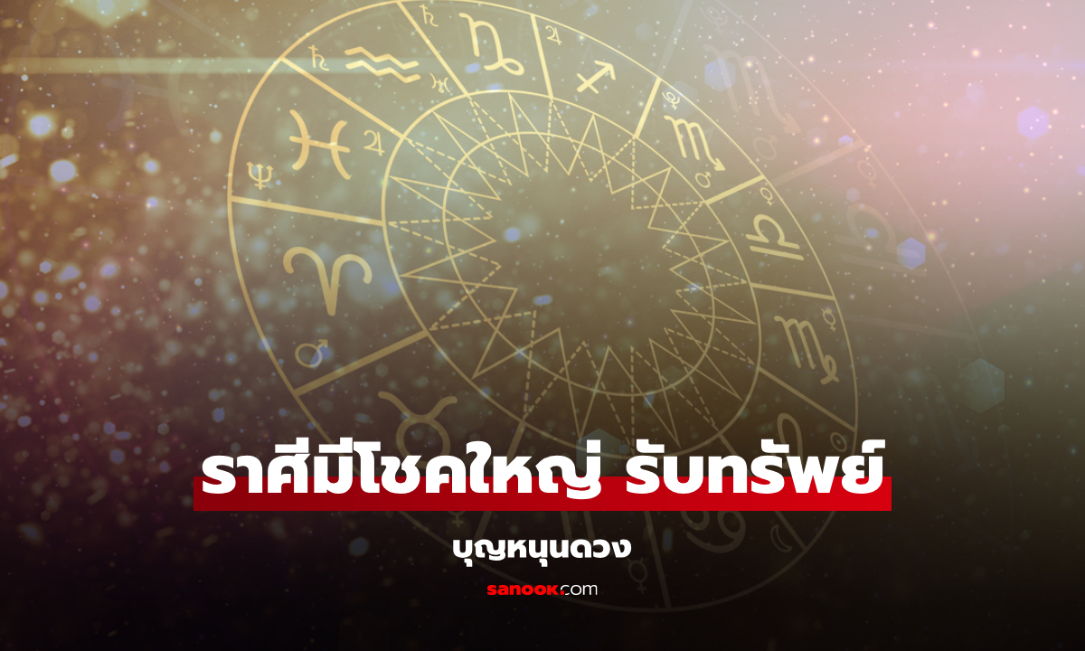.บุญหนุนดวง! เปิดราศี มีโชคใหญ่ รับทรัพย์รัว ๆ เงินเข้าไม่ขาดสาย.