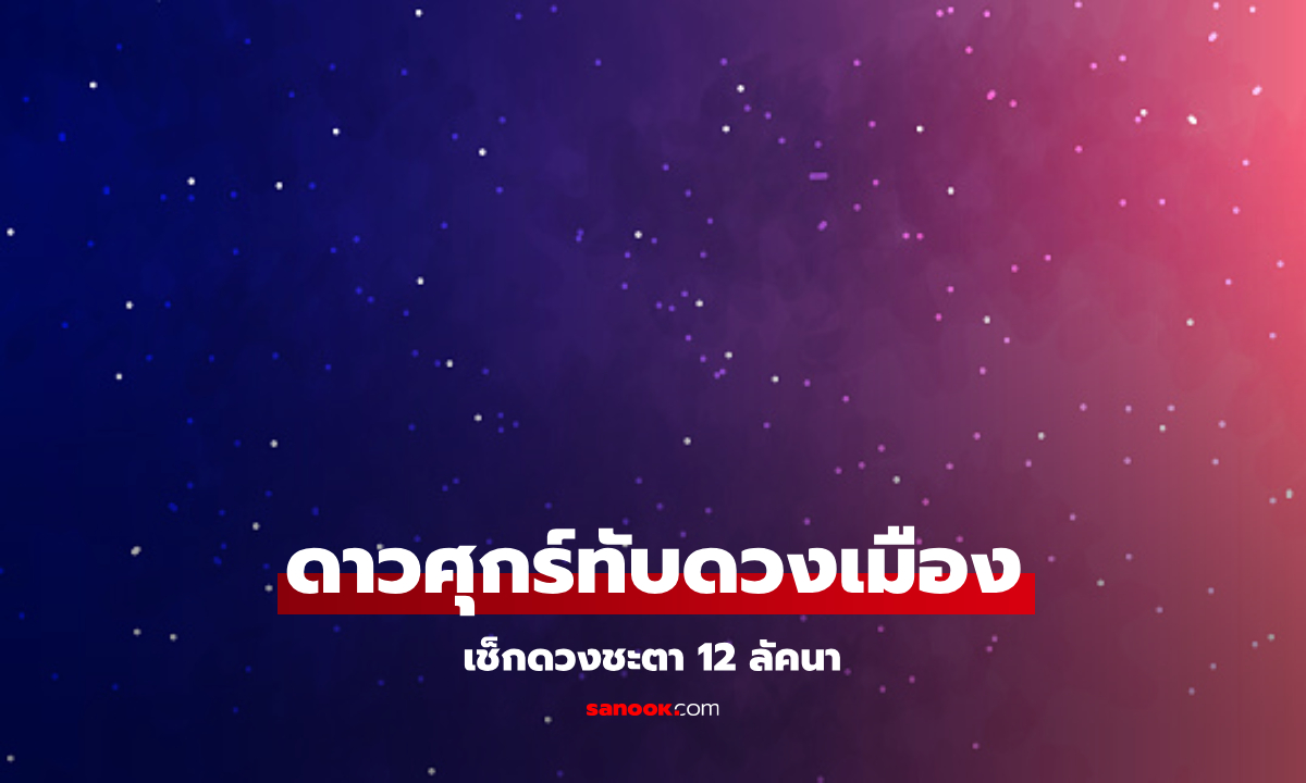 ดาวศุกร์ทับดวงเมือง เช็กดวงชะตา 12 ลัคนา โดย โหรรัตนโกสินทร์
